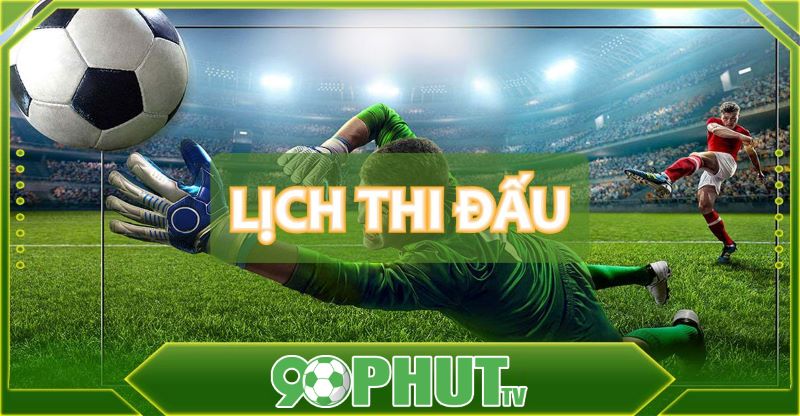 Lịch thi đấu được cập nhật tại 90 phút tv